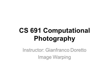 CS 691 Computational Photography Instructor: Gianfranco Doretto Image Warping.