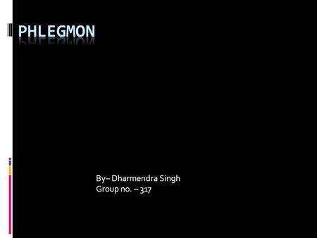 By– Dharmendra Singh Group no. – 317. Phlegmon  Phlegmon is a spreading diffuse inflammatory process with formation of suppurative/purulent exudates.