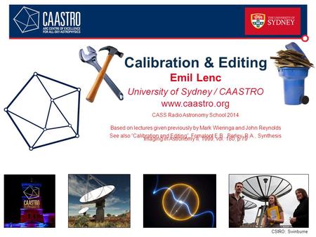 CSIRO; Swinburne Calibration & Editing Emil Lenc University of Sydney / CAASTRO www.caastro.org CASS Radio Astronomy School 2014 Based on lectures given.