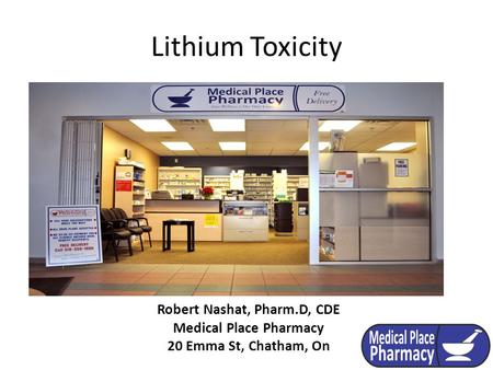 Lithium Toxicity Robert Nashat, Pharm.D, CDE Medical Place Pharmacy 20 Emma St, Chatham, On.