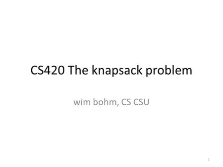 CS420 The knapsack problem wim bohm, CS CSU 1. 2 Search and Discrete Optimization Discrete Optimization Problem (S,f) – S: space of feasible solutions.