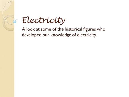 Electricity A look at some of the historical figures who developed our knowledge of electricity.
