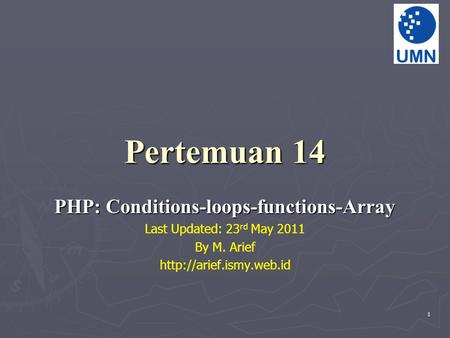 1 Pertemuan 14 PHP: Conditions-loops-functions-Array Last Updated: 23 rd May 2011 By M. Arief