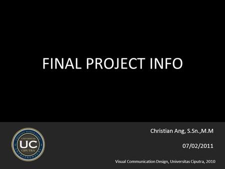 Visual Communication Design, Universitas Ciputra, 2010 FINAL PROJECT INFO 07/02/2011 Christian Ang, S.Sn.,M.M.