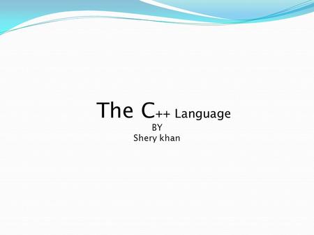 The C ++ Language BY Shery khan. The C++ Language Bjarne Stroupstrup, the language’s creator C++ was designed to provide Simula’s facilities for program.