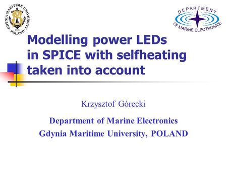 Modelling power LEDs in SPICE with selfheating taken into account Krzysztof Górecki Department of Marine Electronics Gdynia Maritime University, POLAND.