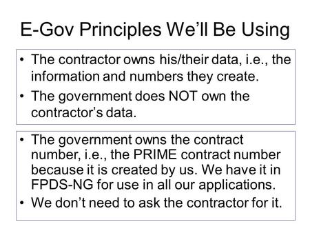 E-Gov Principles We’ll Be Using The contractor owns his/their data, i.e., the information and numbers they create. The government does NOT own the contractor’s.