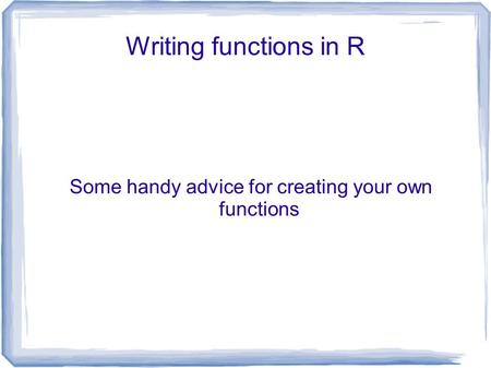 Writing functions in R Some handy advice for creating your own functions.