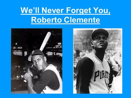 We’ll Never Forget You, Roberto Clemente. Roberto Clemente was born in Carolina, Puerto Rico, on August 18, 1934. Carolina symbol Carolina flag.