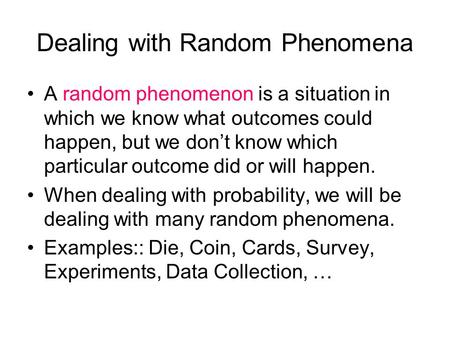 Dealing with Random Phenomena A random phenomenon is a situation in which we know what outcomes could happen, but we don’t know which particular outcome.