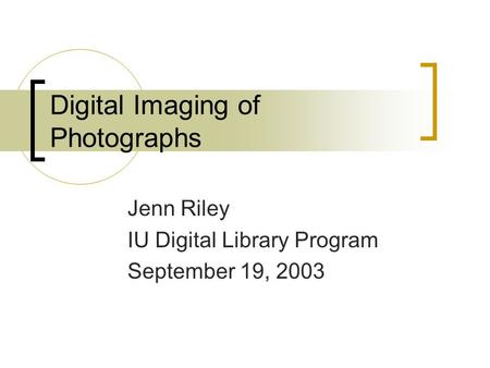 Digital Imaging of Photographs Jenn Riley IU Digital Library Program September 19, 2003.