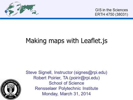 Making maps with Leaflet.js Steve Signell, Instructor Robert Poirier, TA School of Science Rensselaer Polytechnic Institute.
