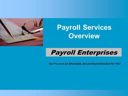Payroll Services Overview Our Focus is an Affordable, Secure Payroll Solution for YOU Payroll Enterprises.