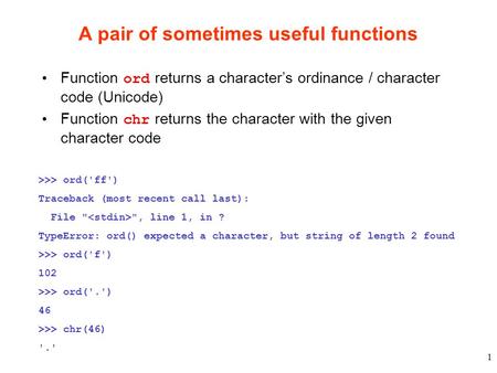 1 A pair of sometimes useful functions Function ord returns a character’s ordinance / character code (Unicode) Function chr returns the character with.