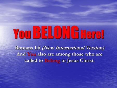 You BELONG Here! Romans 1:6 (New International Version) And You also are among those who are called to Belong to Jesus Christ.