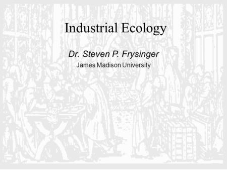 Dr. Steven P. Frysinger James Madison University Industrial Ecology.
