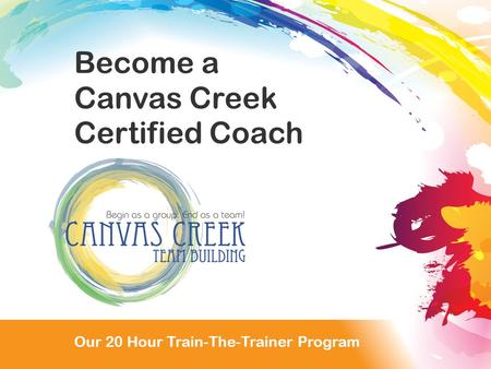 Our 20 Hour Train the Trainer Program Become a Canvas Creek Certified Coach Our 20 Hour Train-The-Trainer Program.