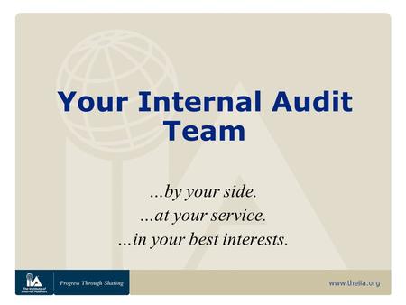 Www.theiia.org Your Internal Audit Team …by your side. …at your service. …in your best interests.