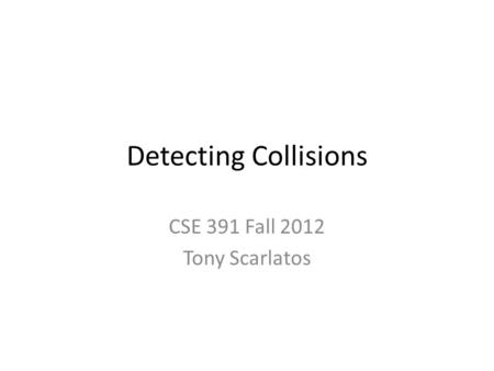 Detecting Collisions CSE 391 Fall 2012 Tony Scarlatos.