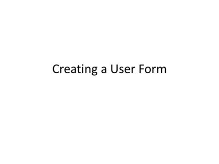 Creating a User Form. A Better Interface Our programs can use input boxes for input and write on the spreadsheet page for output This works ok but is.