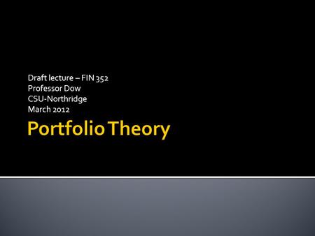 Draft lecture – FIN 352 Professor Dow CSU-Northridge March 2012.