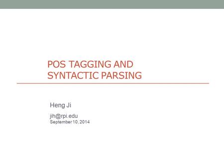 POS TAGGING AND SYNTACTIC PARSING Heng Ji September 10, 2014.