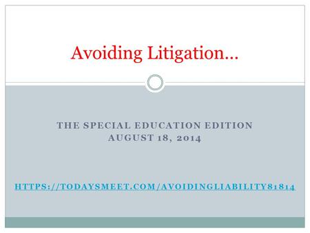 THE SPECIAL EDUCATION EDITION AUGUST 18, 2014 HTTPS://TODAYSMEET.COM/AVOIDINGLIABILITY81814 Avoiding Litigation…