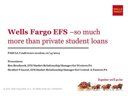 Wells Fargo EFS –so much more than private student loans PASFAA Conference session; 10/14/2014 Presenters: Ben Brudnock, EFS Market Relationship Manager.