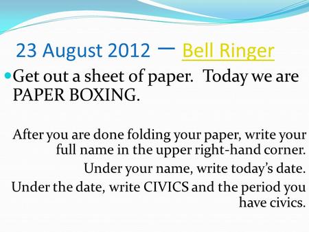 23 August 2012 一 Bell Ringer Get out a sheet of paper. Today we are PAPER BOXING. After you are done folding your paper, write your full name in the upper.