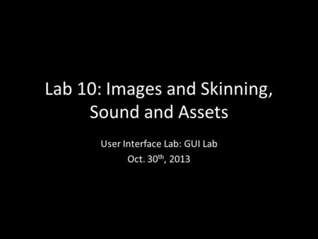 Lab 10: Images and Skinning, Sound and Assets User Interface Lab: GUI Lab Oct. 30 th, 2013.