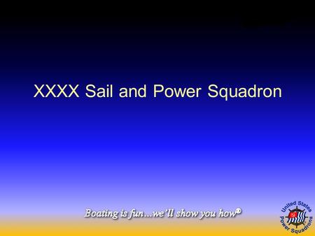 XXXX Sail and Power Squadron. United States Power Squadrons (USPS) 39,000 members Promotes boating knowledge, safety, and fun You’ve come to the right.