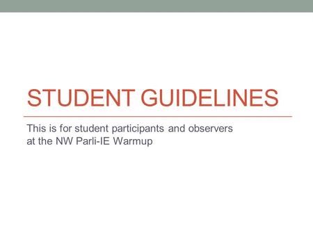 STUDENT GUIDELINES This is for student participants and observers at the NW Parli-IE Warmup.