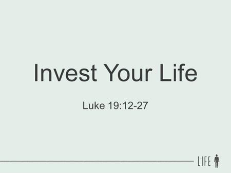 Invest Your Life Luke 19:12-27.