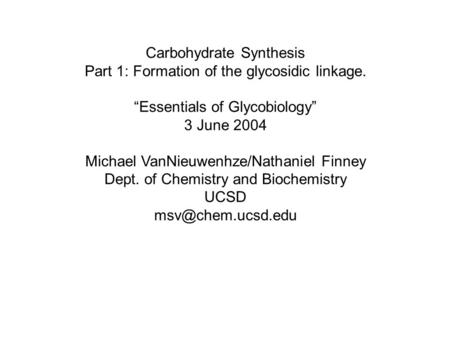 Carbohydrate Synthesis Part 1: Formation of the glycosidic linkage. “Essentials of Glycobiology” 3 June 2004 Michael VanNieuwenhze/Nathaniel Finney Dept.