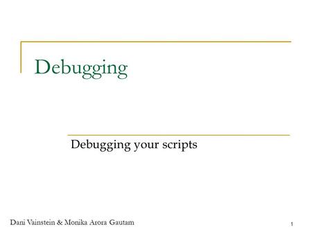 Dani Vainstein & Monika Arora Gautam 1 Debugging Debugging your scripts.