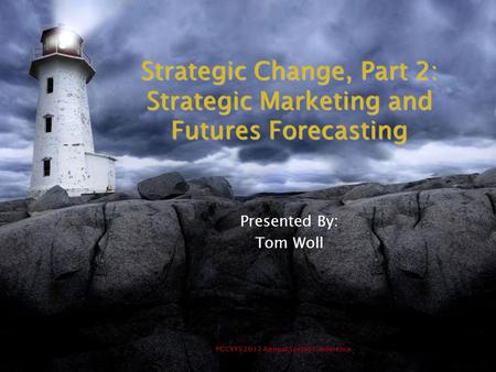 PCCYFS 2012 Annual Spring Conference Strategic Change, Part 2: Strategic Marketing and Futures Forecasting Presented By: Tom Woll.