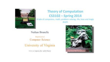 Theory of Computation CS3102 – Spring 2014 A tale of computers, math, problem solving, life, love and tragic death Nathan Brunelle Department of Computer.