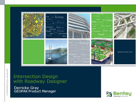 © 2009 Bentley Systems, Incorporated Derricke Gray GEOPAK Product Manager Intersection Design with Roadway Designer.