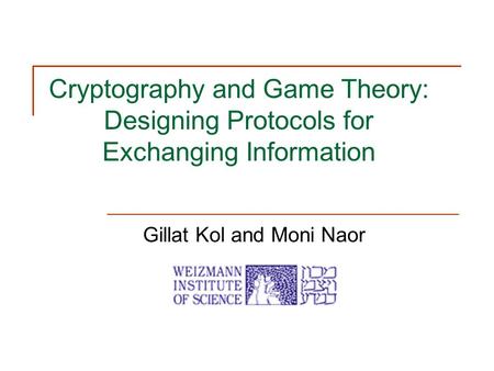 Cryptography and Game Theory: Designing Protocols for Exchanging Information Gillat Kol and Moni Naor.
