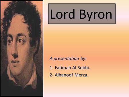 Lord Byron 1- Fatimah Al-Sobhi. 2- Alhanoof Merza. A presentation by: