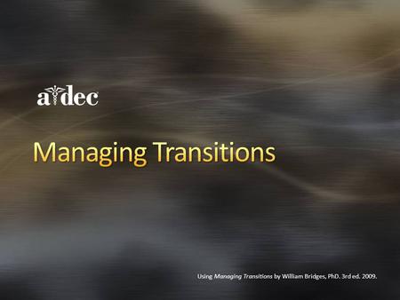 Using Managing Transitions by William Bridges, PhD. 3rd ed. 2009.