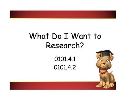 What Do I Want to Research? 0101.4.1 0101.4.2. Questions to ask yourself: What do I like? What do I want to write about? Why am I writing? Who will read.