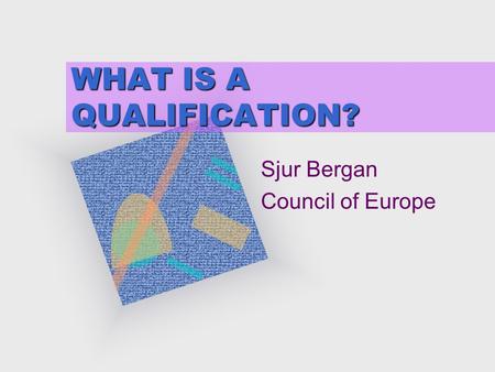 WHAT IS A QUALIFICATION? Sjur Bergan Council of Europe.