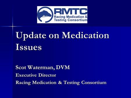 Update on Medication Issues Scot Waterman, DVM Executive Director Racing Medication & Testing Consortium.