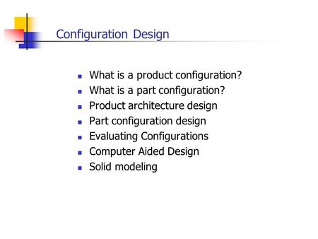 Configuration Design What is a product configuration? What is a part configuration? Product architecture design Part configuration design Evaluating Configurations.