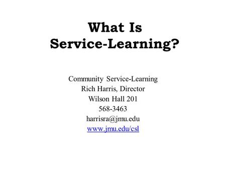 What Is Service-Learning? Community Service-Learning Rich Harris, Director Wilson Hall 201 568-3463