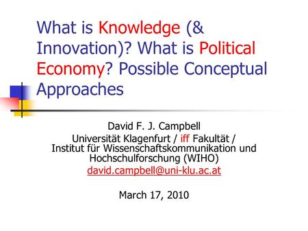 What is Knowledge (& Innovation)? What is Political Economy? Possible Conceptual Approaches David F. J. Campbell Universität Klagenfurt / iff Fakultät.