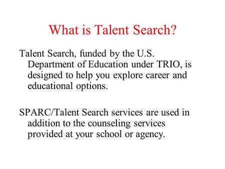 What is Talent Search? Talent Search, funded by the U.S. Department of Education under TRIO, is designed to help you explore career and educational options.