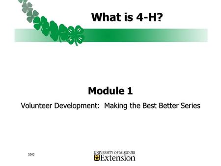 2005 What is 4-H? Module 1 Volunteer Development: Making the Best Better Series.