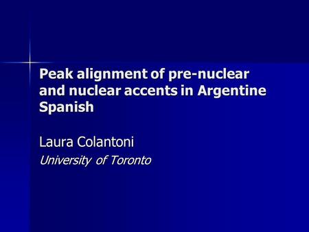 Peak alignment of pre-nuclear and nuclear accents in Argentine Spanish Laura Colantoni University of Toronto.